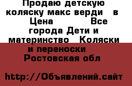 Продаю детскую коляску макс верди 3 в 1 › Цена ­ 9 500 - Все города Дети и материнство » Коляски и переноски   . Ростовская обл.